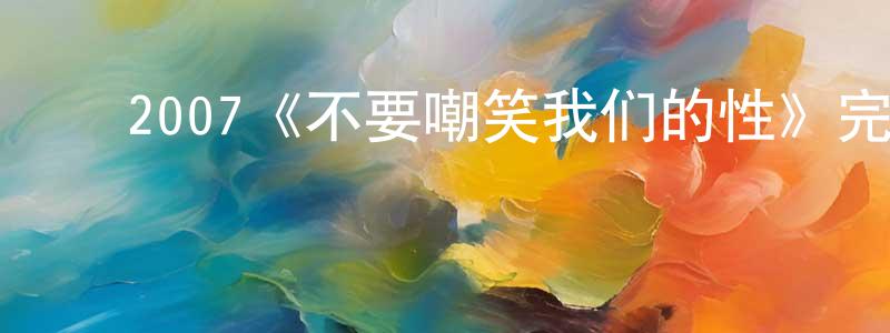 ﻿蔡锦清发布﻿2007《不要嘲笑我们的性》完整版电影/在线观看/百度云-美剧天堂
